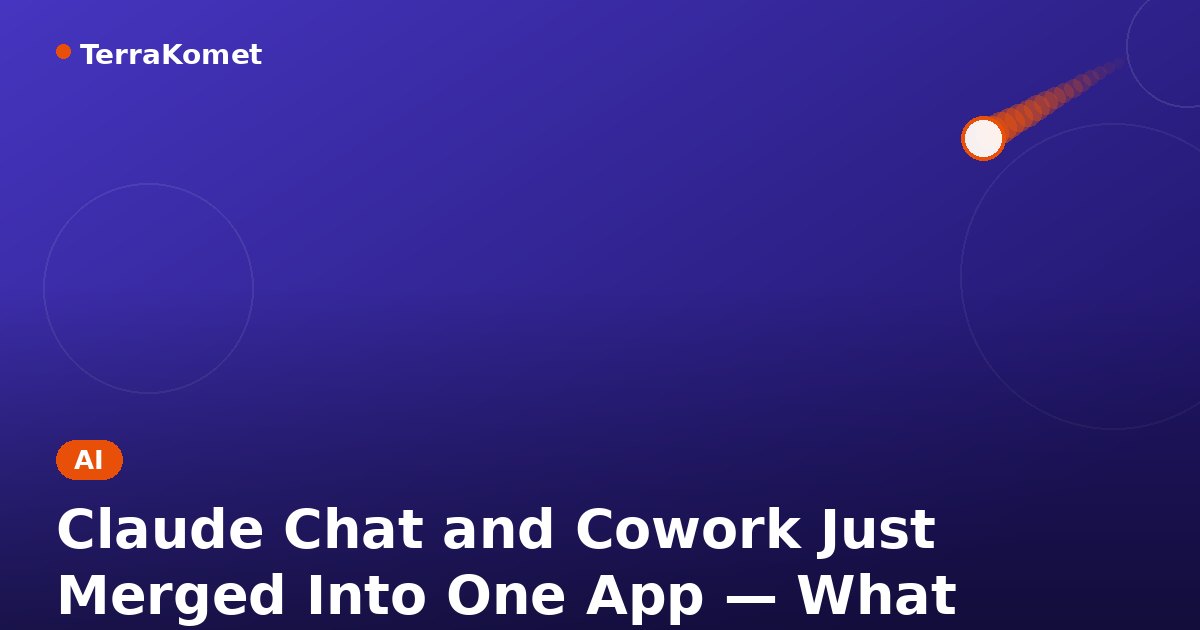 Claude Chat and Cowork Just Merged Into One App — What Actually Changed