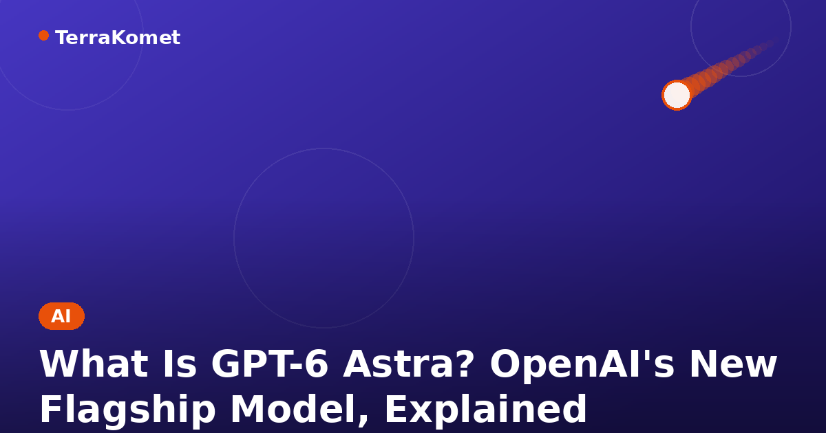 What Is GPT-6 Astra? OpenAI's New Flagship Model, Explained